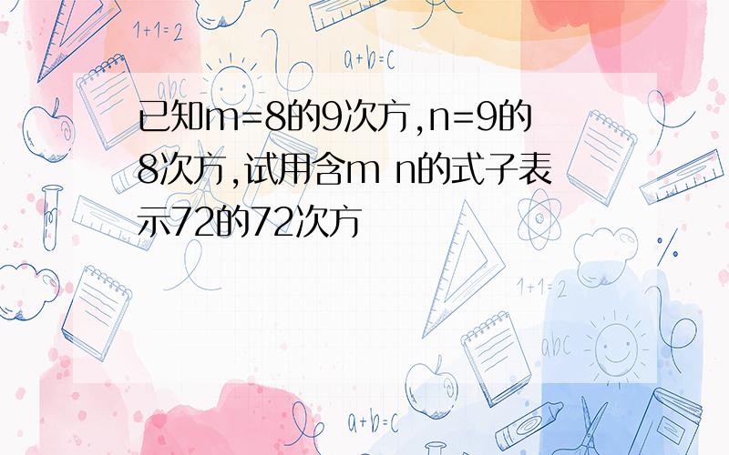 已知m=8的9次方,n=9的8次方,试用含m n的式子表示72的72次方