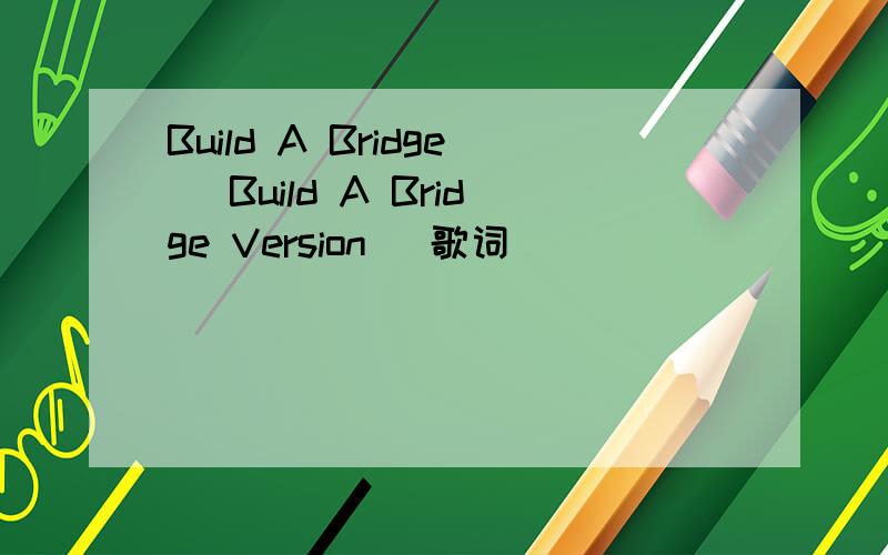 Build A Bridge (Build A Bridge Version) 歌词