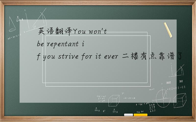 英语翻译You won't be repentant if you strive for it ever 二楼有点靠谱了