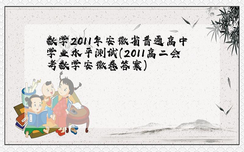 数学2011年安徽省普通高中学业水平测试(2011高二会考数学安徽卷答案)