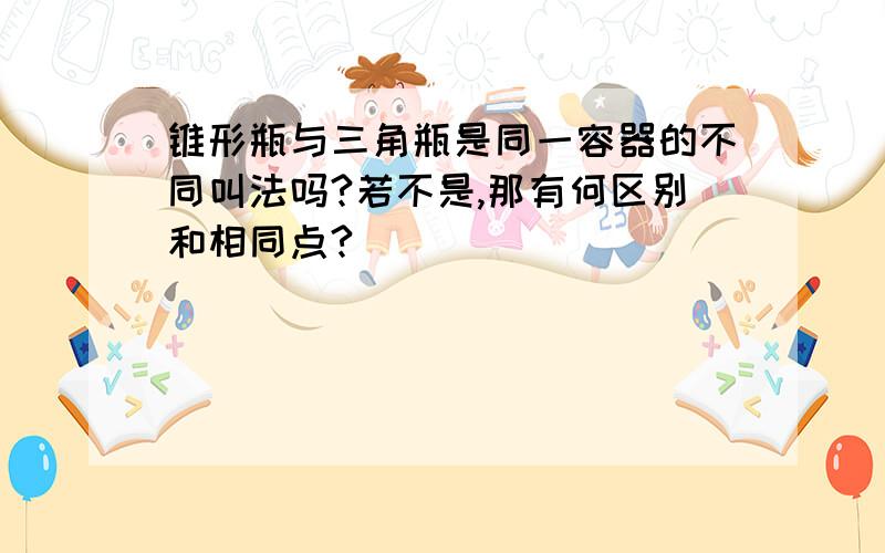 锥形瓶与三角瓶是同一容器的不同叫法吗?若不是,那有何区别和相同点?