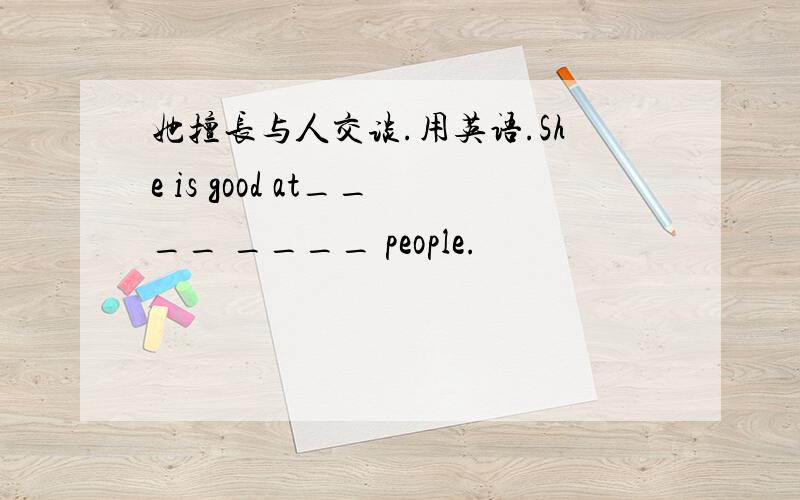 她擅长与人交谈.用英语.She is good at____ ____ people.