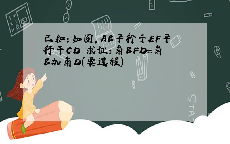 已知：如图,AB平行于EF平行于CD 求证：角BFD=角B加角D(要过程)