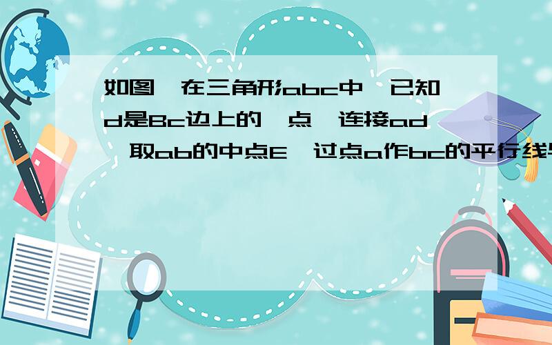 如图,在三角形abc中,已知d是Bc边上的一点,连接ad,取ab的中点E,过点a作bc的平行线与CE的延长线交于点f,连