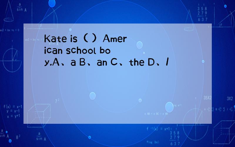 Kate is（ ）American school boy.A、a B、an C、the D、/