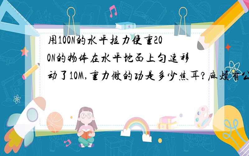 用100N的水平拉力使重200N的物体在水平地面上匀速移动了10M,重力做的功是多少焦耳?麻烦有公式