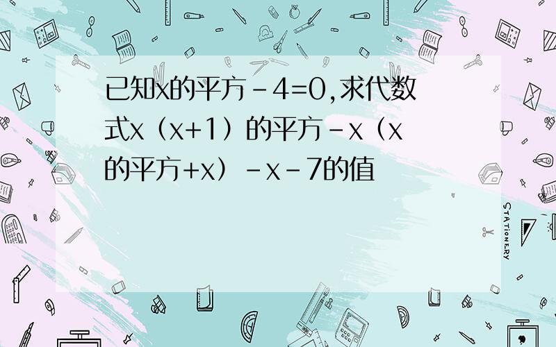 已知x的平方-4=0,求代数式x（x+1）的平方-x（x的平方+x）-x-7的值