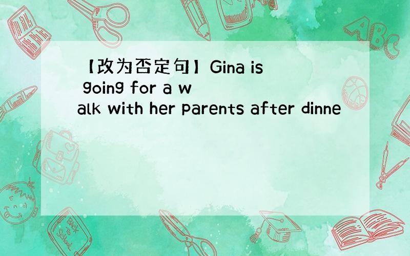 【改为否定句】Gina is going for a walk with her parents after dinne