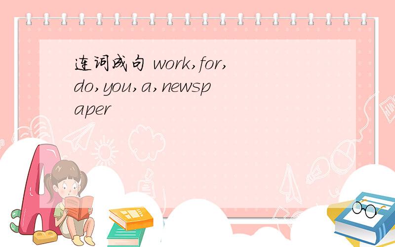 连词成句 work,for,do,you,a,newspaper