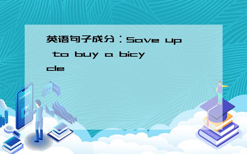 英语句子成分：Save up to buy a bicycle