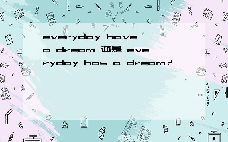 everyday have a dream 还是 everyday has a dream?