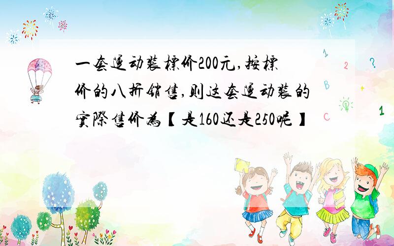 一套运动装标价200元,按标价的八折销售,则这套运动装的实际售价为【是160还是250呢】