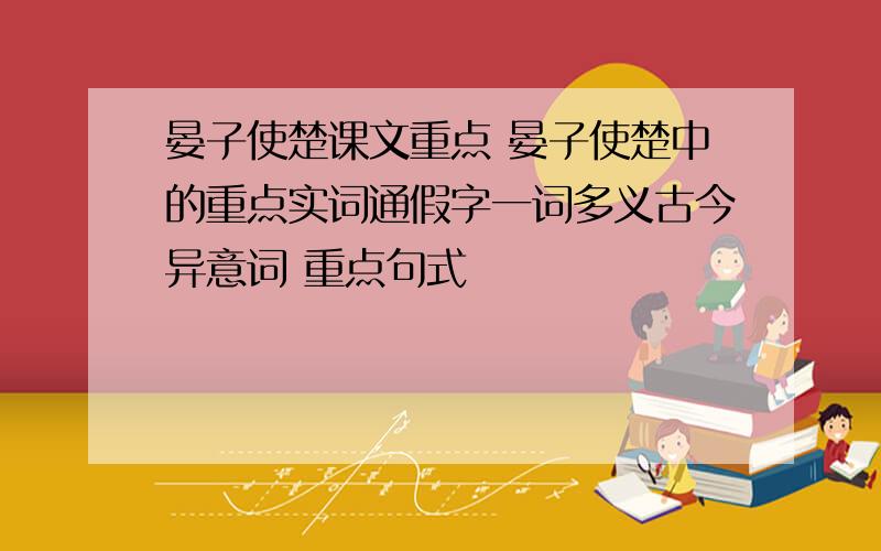 晏子使楚课文重点 晏子使楚中的重点实词通假字一词多义古今异意词 重点句式