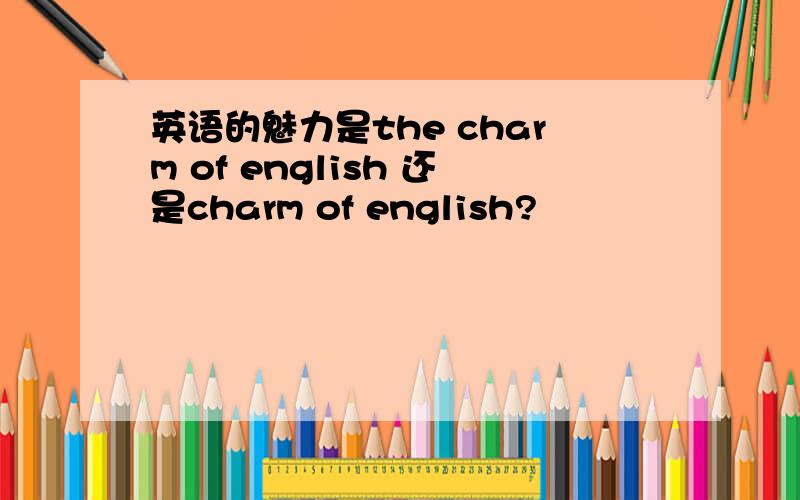 英语的魅力是the charm of english 还是charm of english?