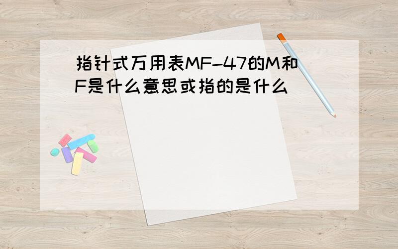 指针式万用表MF-47的M和F是什么意思或指的是什么