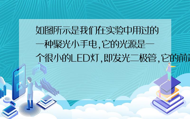 如图所示是我们在实验中用过的一种聚光小手电,它的光源是一个很小的LED灯,即发光二极管,它的前端有