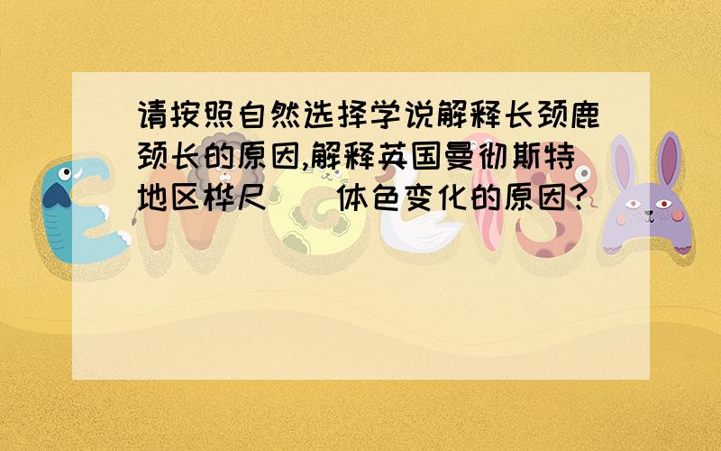 请按照自然选择学说解释长颈鹿颈长的原因,解释英国曼彻斯特地区桦尺（）体色变化的原因?