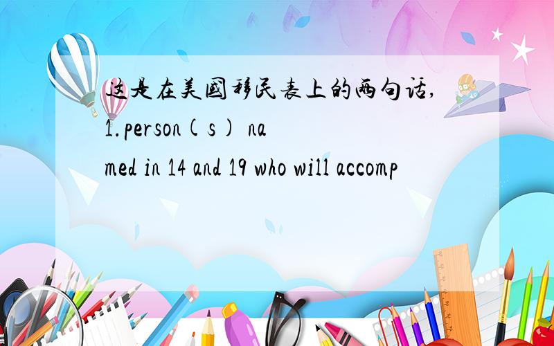 这是在美国移民表上的两句话,1.person(s) named in 14 and 19 who will accomp