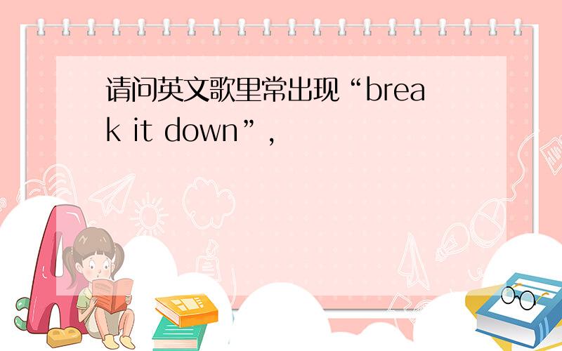 请问英文歌里常出现“break it down”,