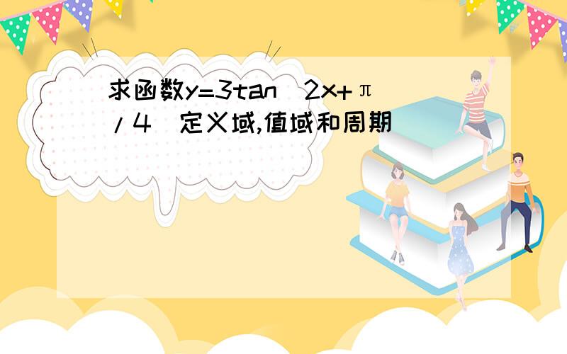 求函数y=3tan(2x+π/4)定义域,值域和周期