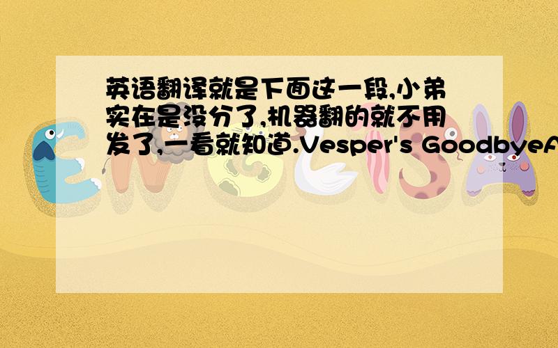 英语翻译就是下面这一段,小弟实在是没分了,机器翻的就不用发了,一看就知道.Vesper's GoodbyeAll of