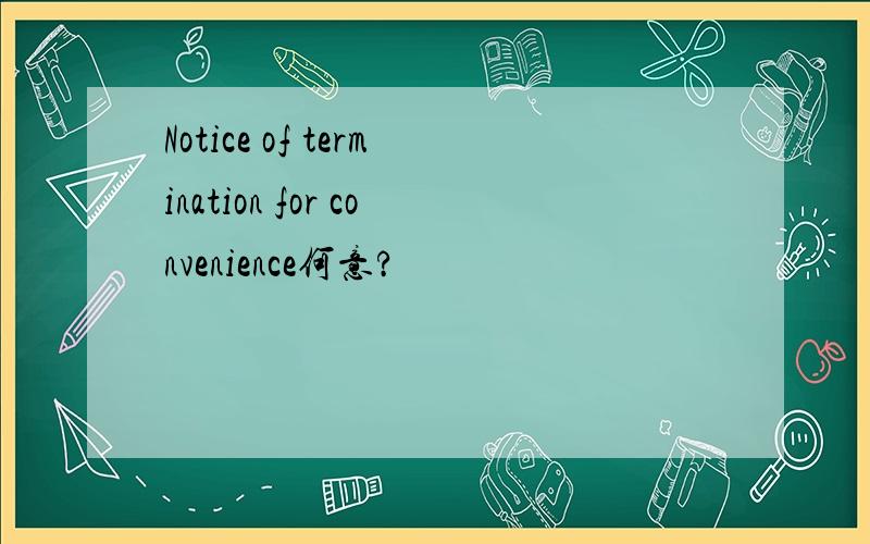 Notice of termination for convenience何意?