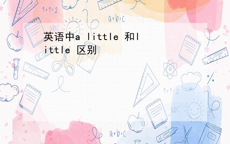 英语中a little 和little 区别