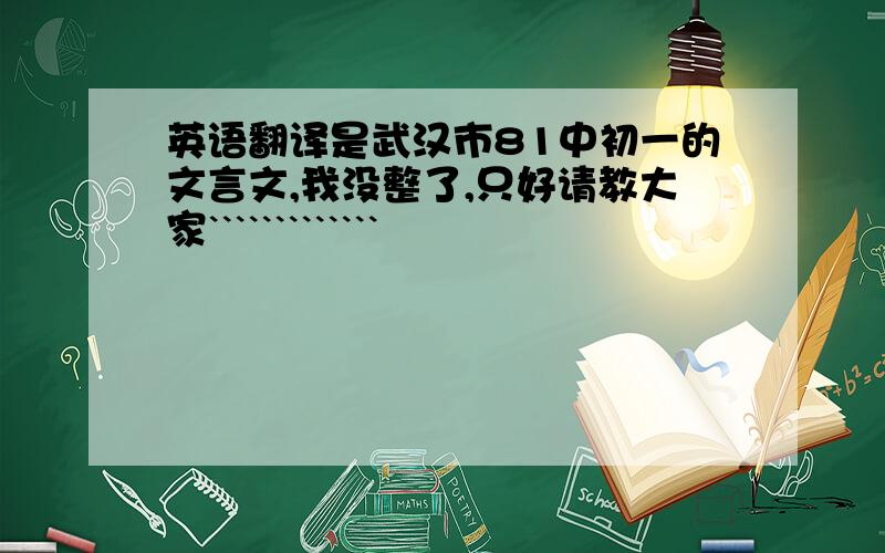 英语翻译是武汉市81中初一的文言文,我没整了,只好请教大家`````````````