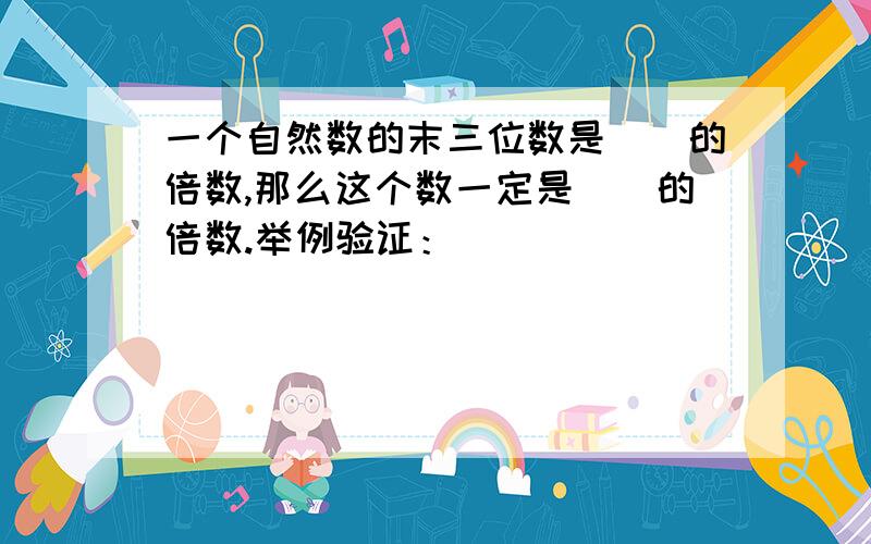 一个自然数的末三位数是（）的倍数,那么这个数一定是（）的倍数.举例验证：