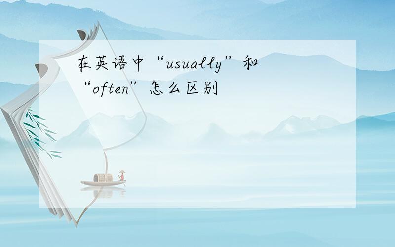 在英语中“usually”和“often”怎么区别