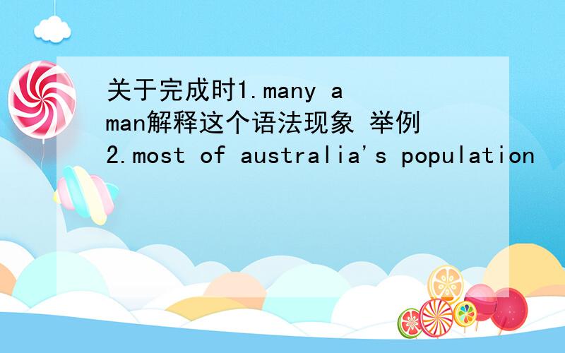 关于完成时1.many a man解释这个语法现象 举例2.most of australia's population