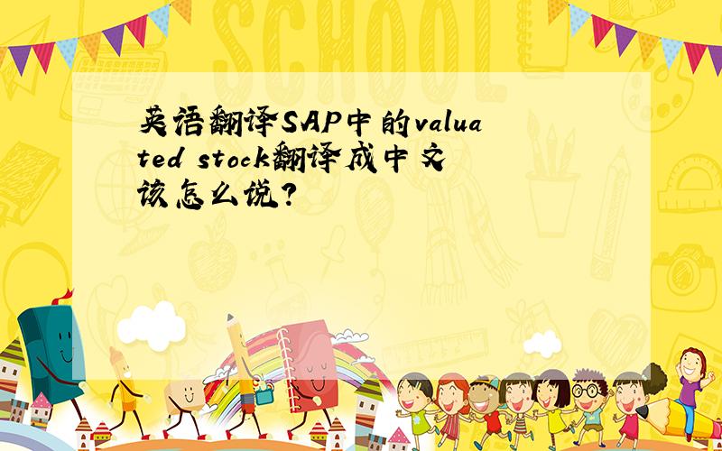 英语翻译SAP中的valuated stock翻译成中文该怎么说?