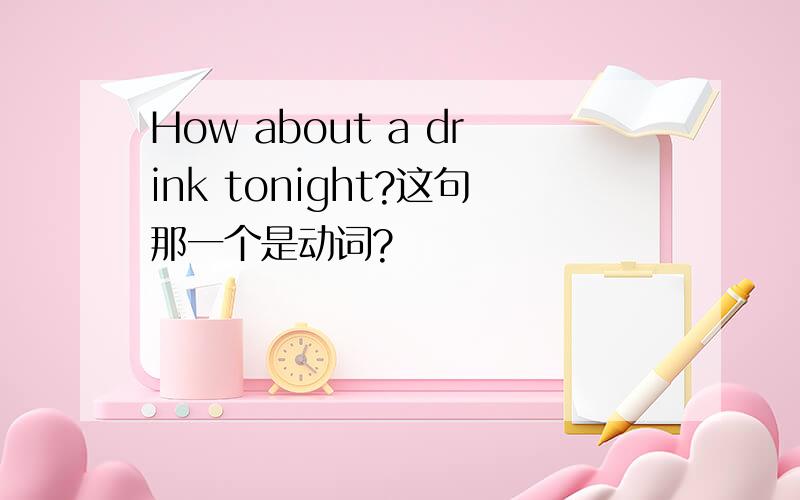 How about a drink tonight?这句那一个是动词?