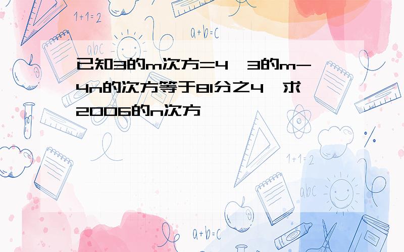 已知3的m次方=4,3的m-4n的次方等于81分之4,求2006的n次方