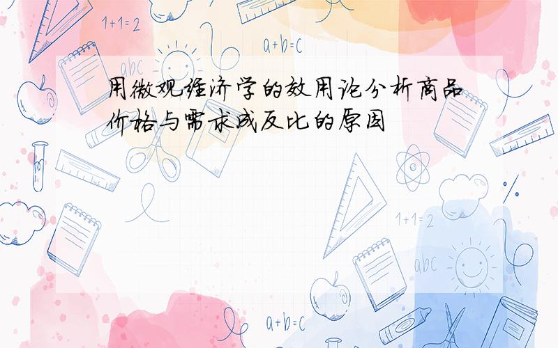 用微观经济学的效用论分析商品价格与需求成反比的原因