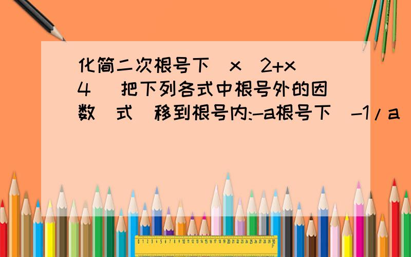 化简二次根号下(x^2+x^4) 把下列各式中根号外的因数(式)移到根号内:-a根号下(-1/a