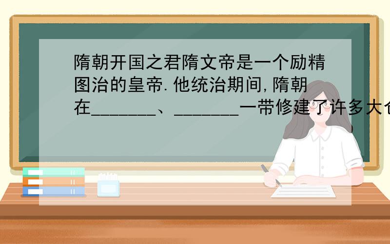 隋朝开国之君隋文帝是一个励精图治的皇帝.他统治期间,隋朝在_______、_______一带修建了许多大仓库.