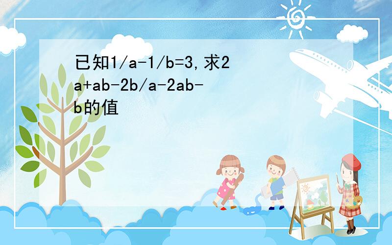 已知1/a-1/b=3,求2a+ab-2b/a-2ab-b的值