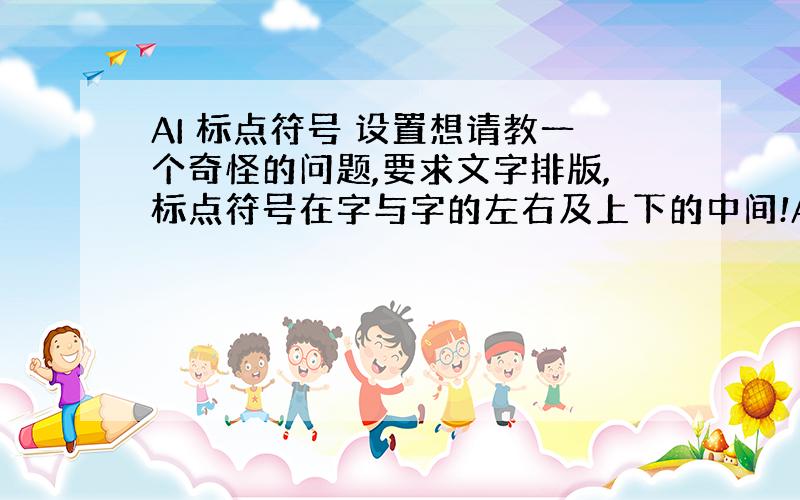 AI 标点符号 设置想请教一个奇怪的问题,要求文字排版,标点符号在字与字的左右及上下的中间!AI怎样设置,有这功能没有,