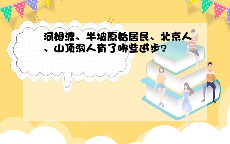 河姆渡、半坡原始居民、北京人、山顶洞人有了哪些进步?