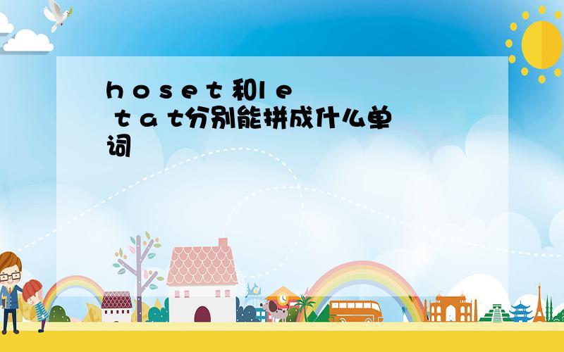 h o s e t 和l e t a t分别能拼成什么单词