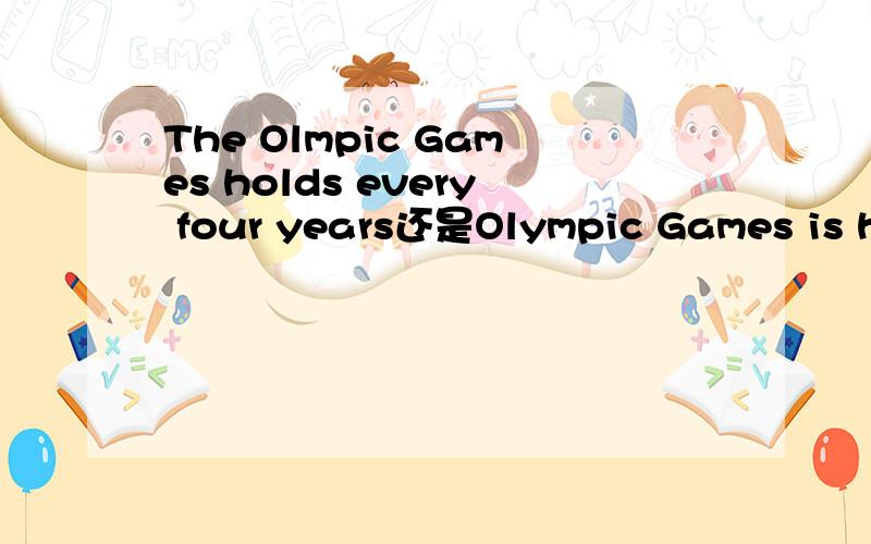 The Olmpic Games holds every four years还是Olympic Games is he