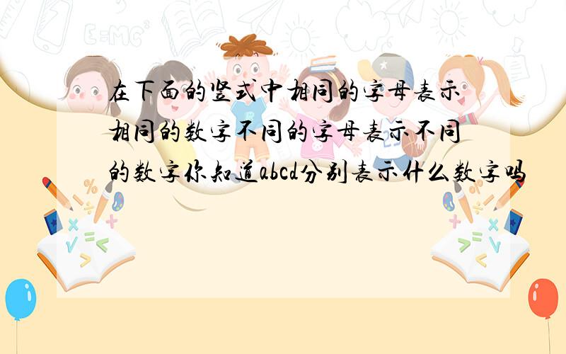 在下面的竖式中相同的字母表示相同的数字不同的字母表示不同的数字你知道abcd分别表示什么数字吗