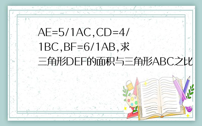 AE=5/1AC,CD=4/1BC,BF=6/1AB,求三角形DEF的面积与三角形ABC之比