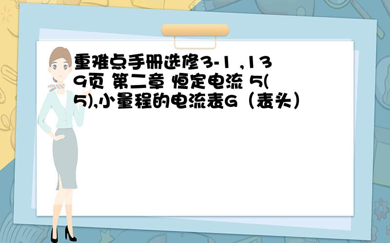 重难点手册选修3-1 ,139页 第二章 恒定电流 5(5),小量程的电流表G（表头）