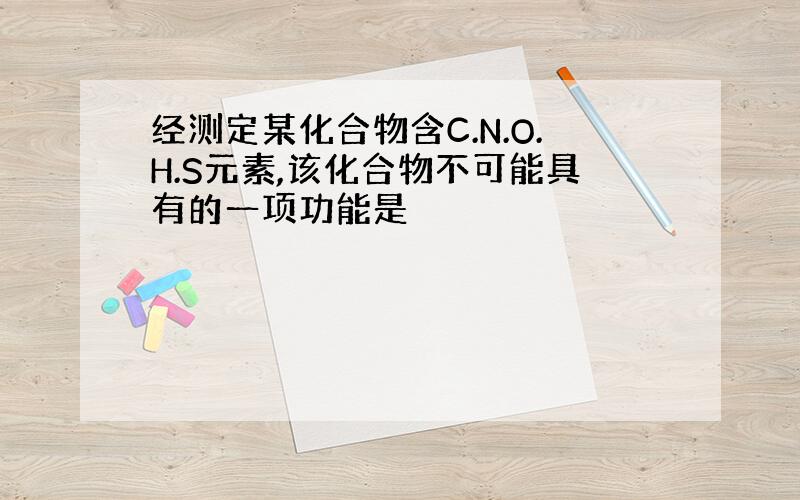 经测定某化合物含C.N.O.H.S元素,该化合物不可能具有的一项功能是