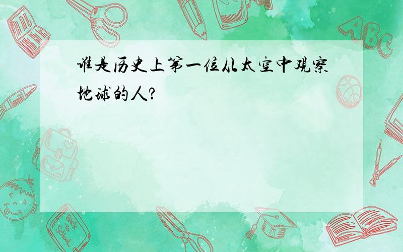 谁是历史上第一位从太空中观察地球的人?