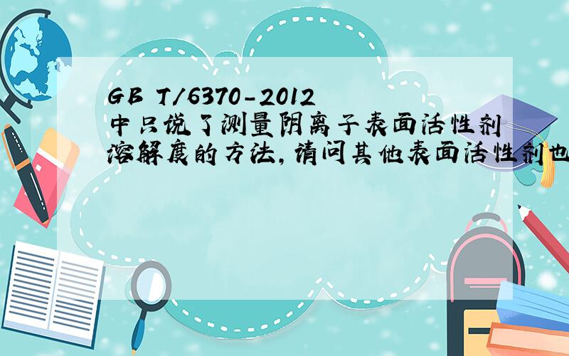 GB T/6370-2012中只说了测量阴离子表面活性剂溶解度的方法,请问其他表面活性剂也能用同样方法测溶解度吗