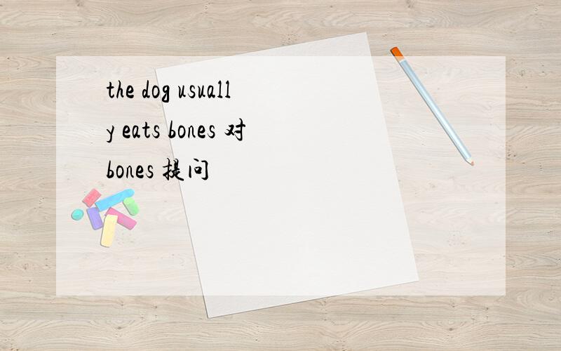 the dog usually eats bones 对bones 提问