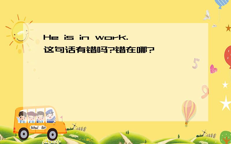 He is in work.这句话有错吗?错在哪?